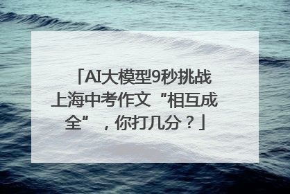 AI大模型9秒挑战上海中考作文“相互成全”，你打几分？